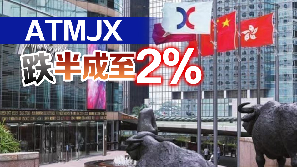 【開市焦點】港股低開101點   ATMJX跌半成至2%