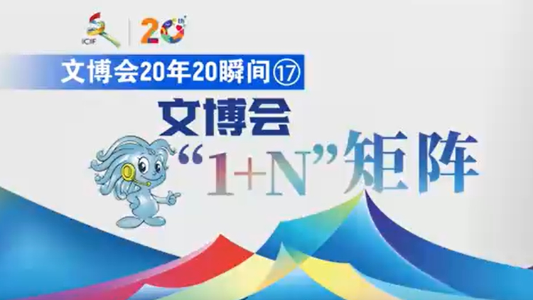 有片 | 【文博會20年20瞬間⑰】文博會「1+N」矩陣