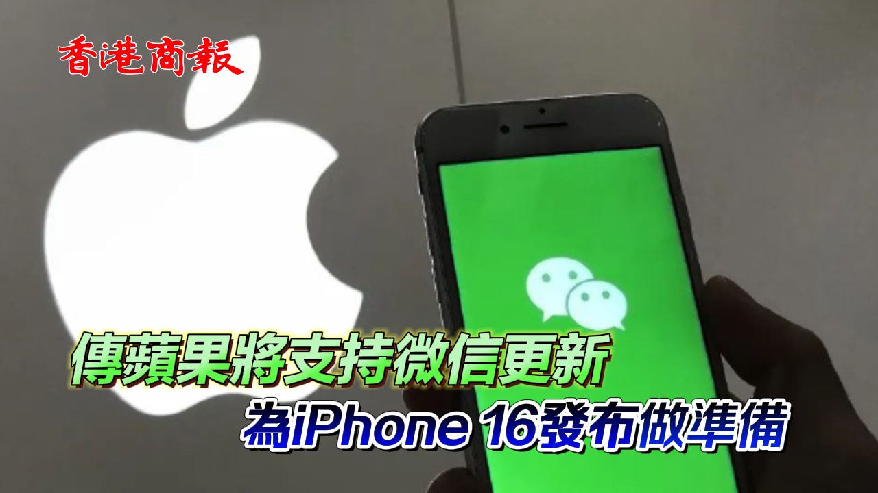 有片丨傳蘋果將支持微信更新 為iPhone 16發布做準備